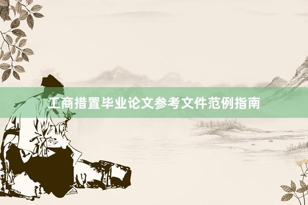 工商措置毕业论文参考文件范例指南