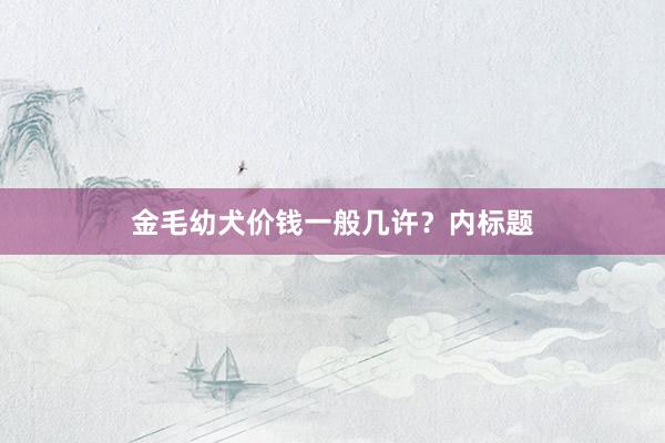 金毛幼犬价钱一般几许？内标题