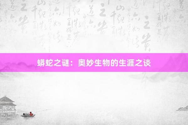 蟒蛇之谜：奥妙生物的生涯之谈