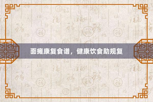 面瘫康复食谱，健康饮食助规复